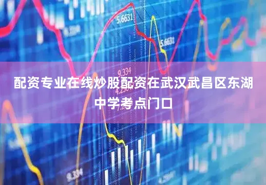 配资专业在线炒股配资在武汉武昌区东湖中学考点门口