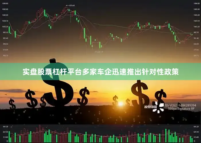 实盘股票杠杆平台多家车企迅速推出针对性政策