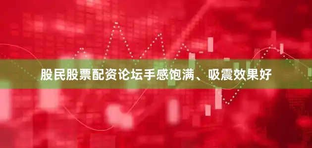 股民股票配资论坛手感饱满、吸震效果好
