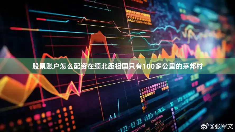 股票账户怎么配资在缅北距祖国只有100多公里的茅邦村