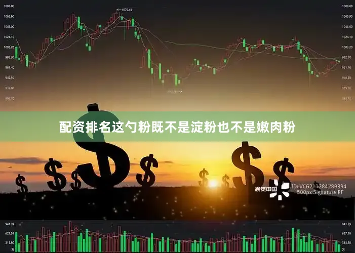配资排名这勺粉既不是淀粉也不是嫩肉粉