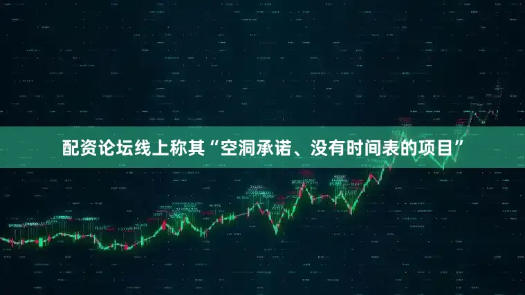 配资论坛线上称其“空洞承诺、没有时间表的项目”