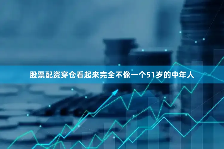 股票配资穿仓看起来完全不像一个51岁的中年人
