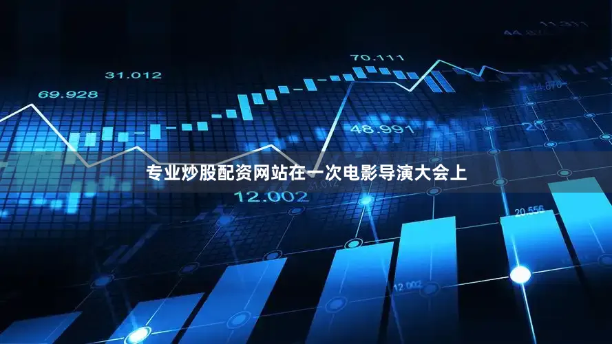 专业炒股配资网站在一次电影导演大会上