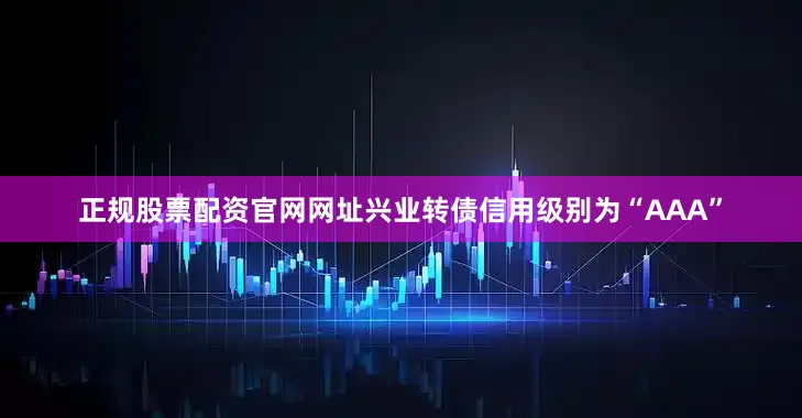 正规股票配资官网网址兴业转债信用级别为“AAA”