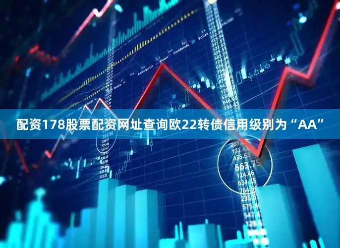 配资178股票配资网址查询欧22转债信用级别为“AA”