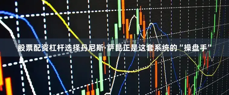 股票配资杠杆选择丹尼斯·萨昆正是这套系统的“操盘手”