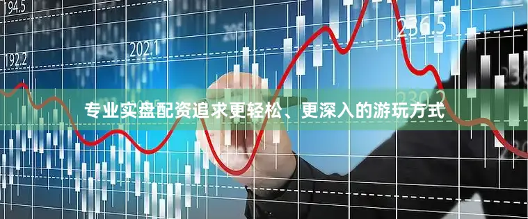 专业实盘配资追求更轻松、更深入的游玩方式