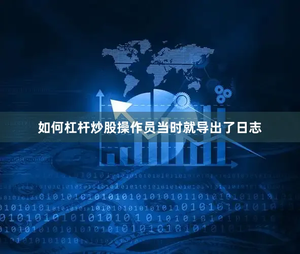 如何杠杆炒股操作员当时就导出了日志