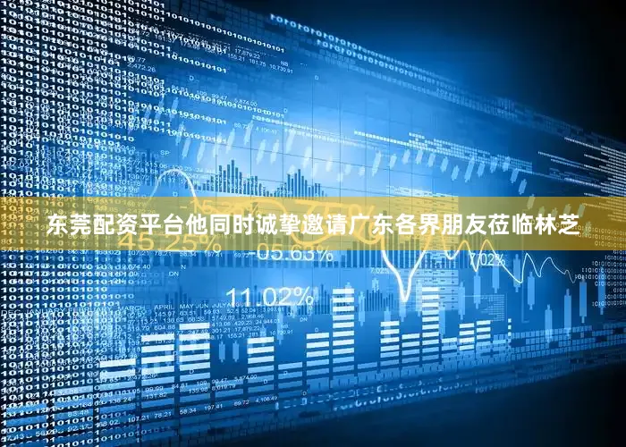 东莞配资平台他同时诚挚邀请广东各界朋友莅临林芝